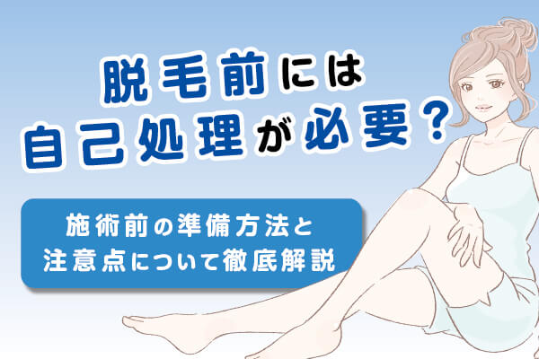 脱毛前には自己処理が必要？施術前の準備方法と注意点について徹底解説