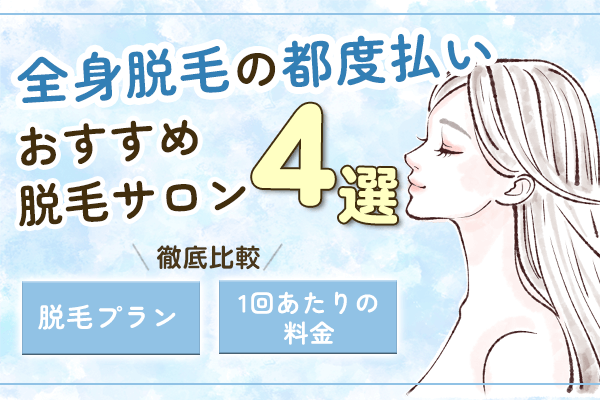 全身脱毛の都度払いができる脱毛サロン4選！プラン料金や特徴を比較