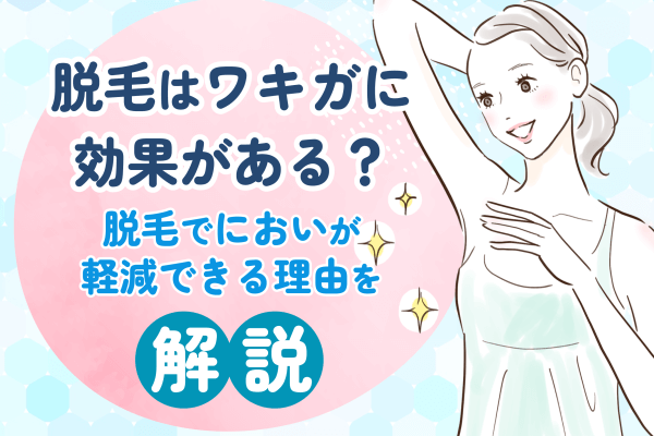 脱毛はワキガに効果がある？脱毛でにおいが軽減できる理由を解説