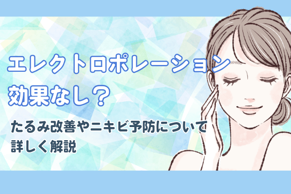 エレクトロポレーションは効果なし？たるみ改善やニキビ予防について詳しく解説