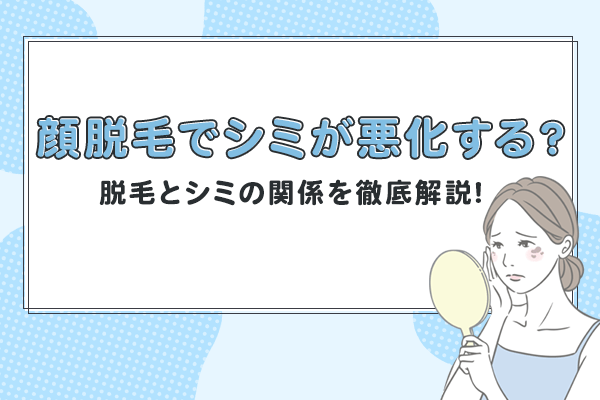 顔脱毛でシミが悪化する？脱毛とシミの関係を徹底解説