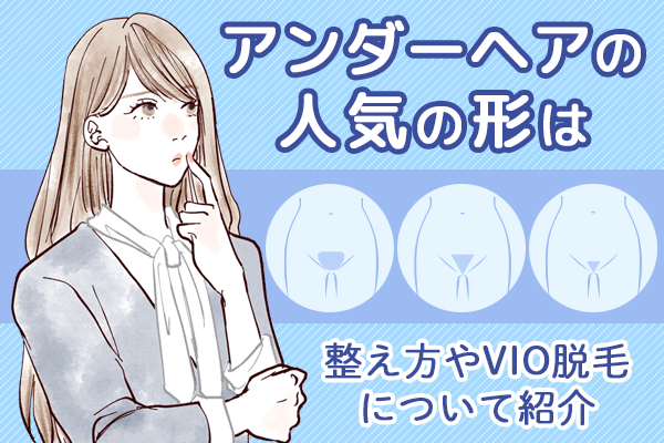 アンダーヘアの人気の形は？整え方やVIO脱毛について紹介