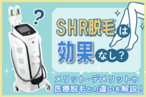 SHR脱毛は効果なし？メリット・デメリットや医療脱毛との違いを解説