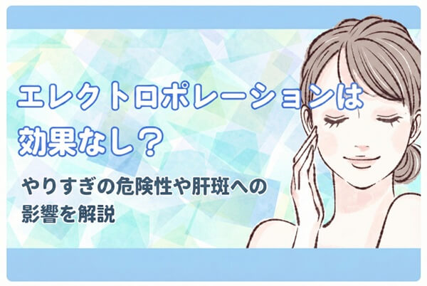エレクトロポレーションは効果なし？やりすぎの危険性や肝斑への影響を解説