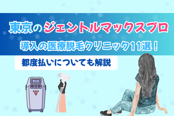東京のジェントルマックスプロ導入の医療脱毛クリニック11選!都度払いについても解説