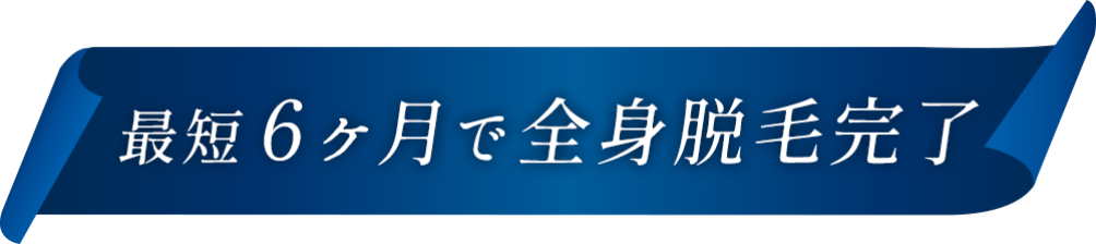 最短6ヶ月で全身脱毛完了